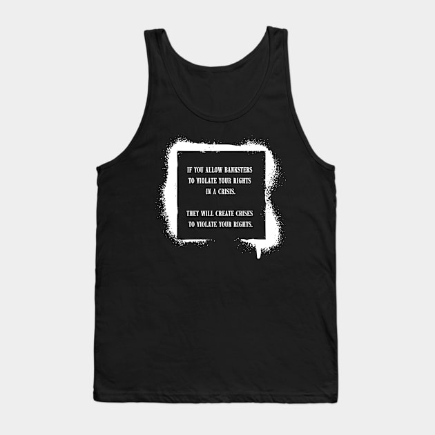 If you allow banksters to violate your rights in a crisis. They will create crises to violate your rights. Tank Top by la chataigne qui vole ⭐⭐⭐⭐⭐